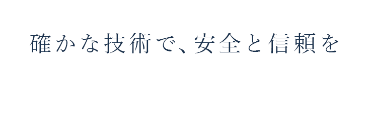 確かな技術で、安全と信頼を